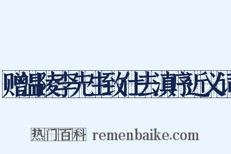 赠温陵李先生致仕去滇序近义词是什么意思的图片